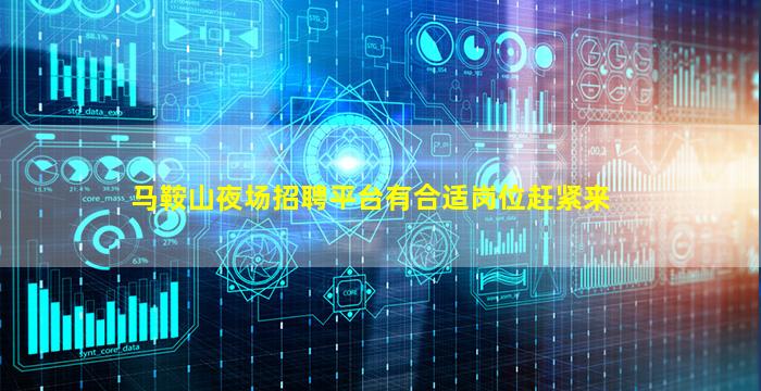 马鞍山夜场招聘平台有合适岗位赶紧来